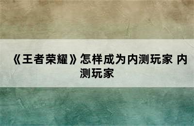 《王者荣耀》怎样成为内测玩家 内测玩家